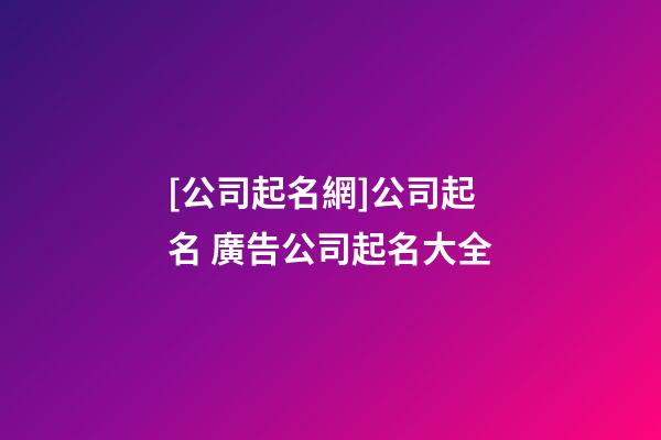 [公司起名網]公司起名 廣告公司起名大全-第1張-公司起名-玄機派